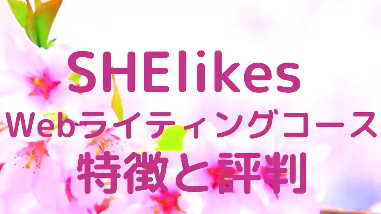 SHElikes Webライティングコースの特徴と評判【2023年最新】