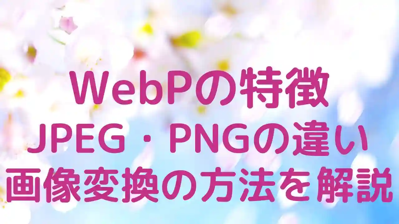 WebPとは？JPEG・PNGとの違いや画像変換の方法を解説