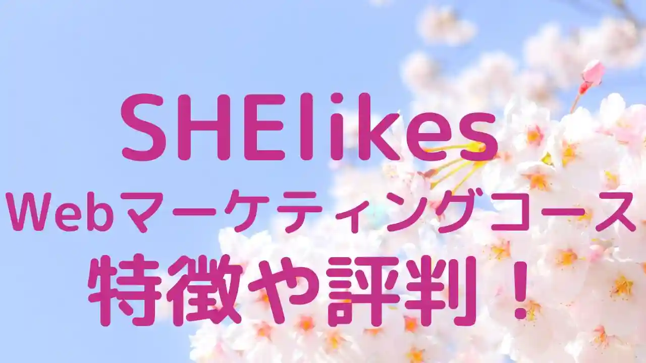 SHElikes Webマーケティングコースの特徴や評判を解説！